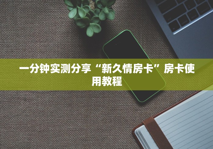 一分钟实测分享“新久情房卡”房卡使用教程