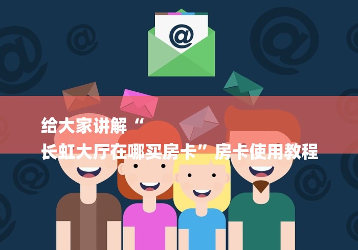 给大家讲解“
长虹大厅在哪买房卡”房卡使用教程