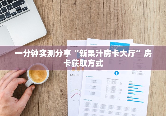 一分钟实测分享“新果汁房卡大厅”房卡获取方式