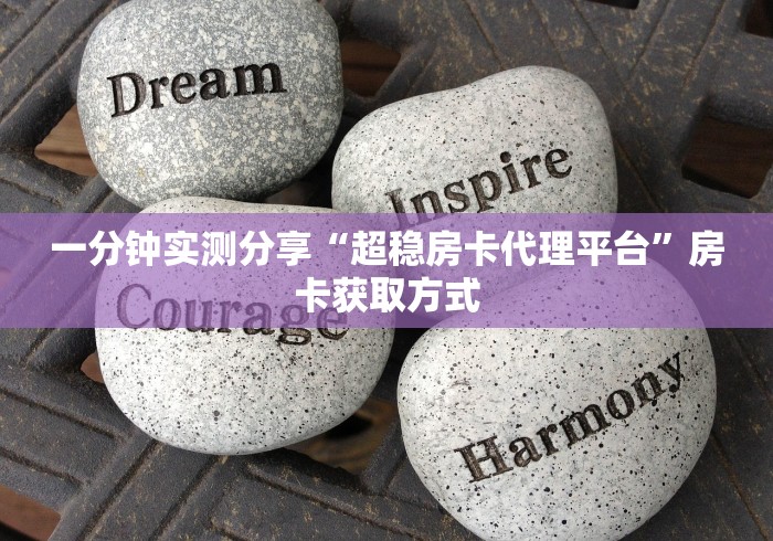 一分钟实测分享“超稳房卡代理平台”房卡获取方式