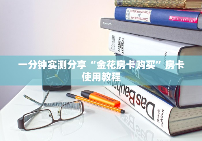 一分钟实测分享“金花房卡购买”房卡使用教程