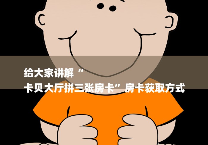给大家讲解“
卡贝大厅拼三张房卡”房卡获取方式