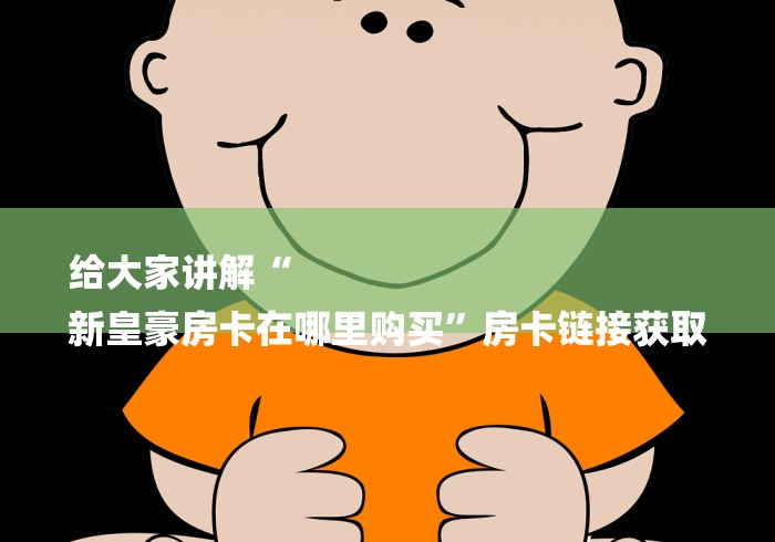 给大家讲解“
新皇豪房卡在哪里购买”房卡链接获取