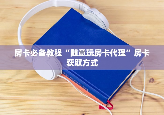 房卡必备教程“随意玩房卡代理”房卡获取方式
