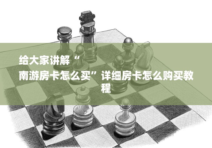 给大家讲解“
南游房卡怎么买”详细房卡怎么购买教程