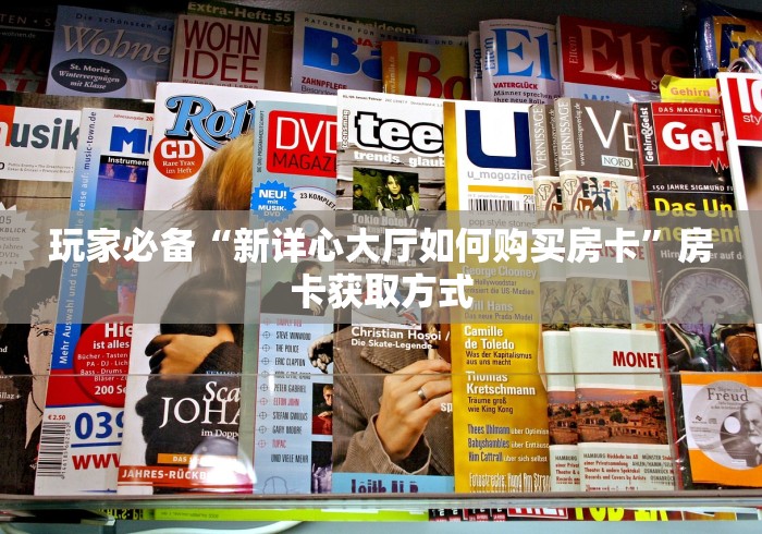 玩家必备“新详心大厅如何购买房卡”房卡获取方式