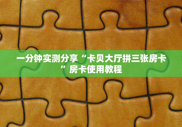一分钟实测分享“卡贝大厅拼三张房卡”房卡使用教程