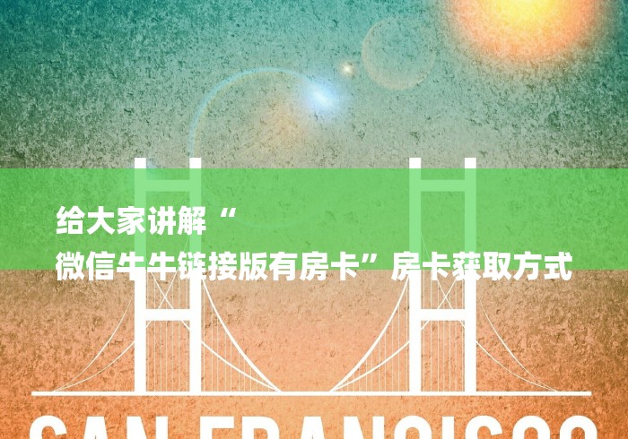 给大家讲解“
微信牛牛链接版有房卡”房卡获取方式 给大家讲解“
微信牛牛链接版有房卡”房卡获取方式