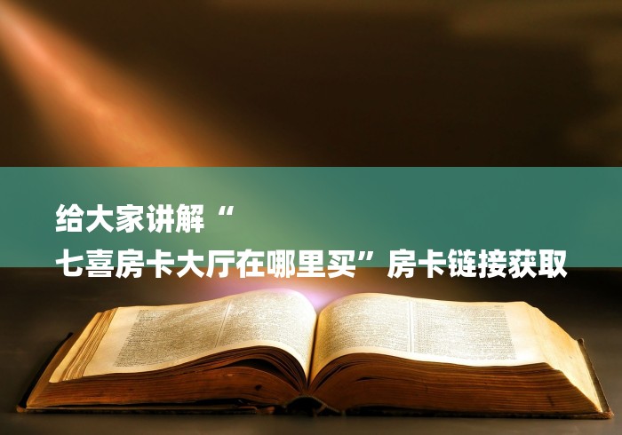 给大家讲解“
七喜房卡大厅在哪里买”房卡链接获取