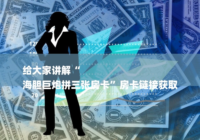 给大家讲解“
海胆巨炮拼三张房卡”房卡链接获取