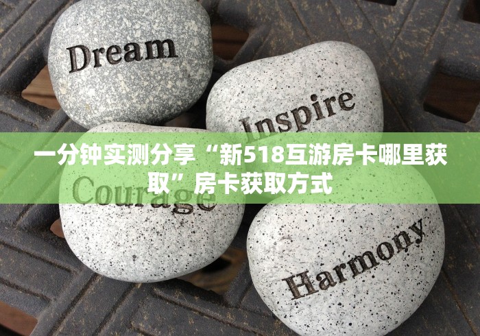 一分钟实测分享“新518互游房卡哪里获取”房卡获取方式