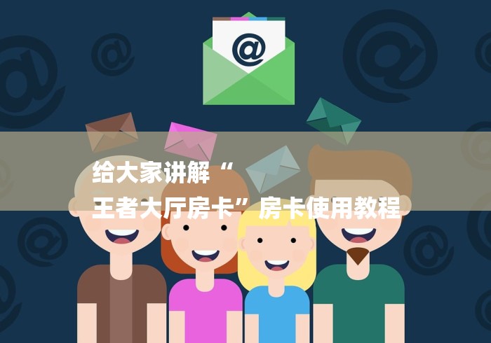 给大家讲解“
王者大厅房卡”房卡使用教程