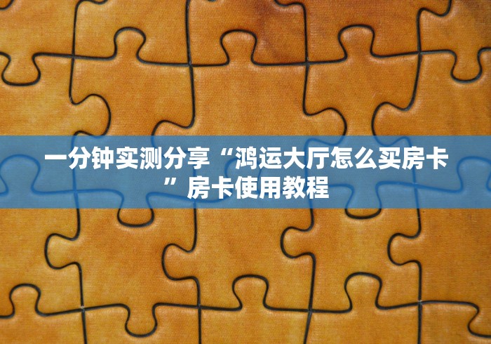 一分钟实测分享“鸿运大厅怎么买房卡”房卡使用教程