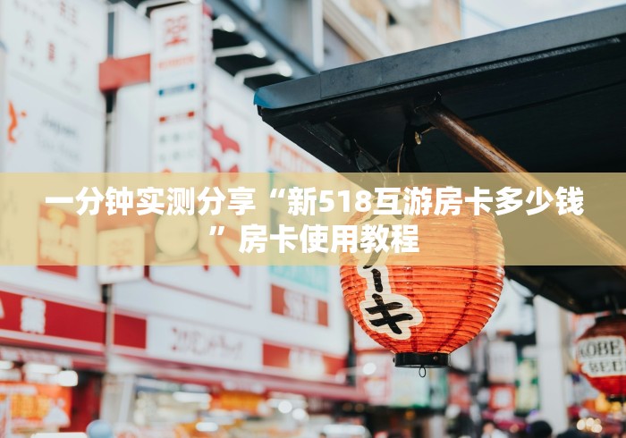 一分钟实测分享“新518互游房卡多少钱”房卡使用教程