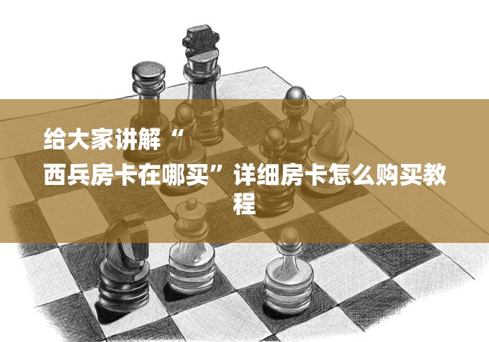 给大家讲解“
西兵房卡在哪买”详细房卡怎么购买教程