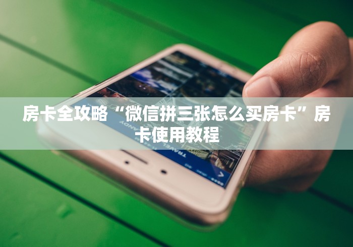 房卡全攻略“微信拼三张怎么买房卡”房卡使用教程