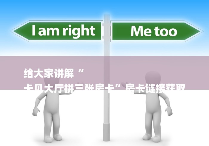 给大家讲解“
卡贝大厅拼三张房卡”房卡链接获取