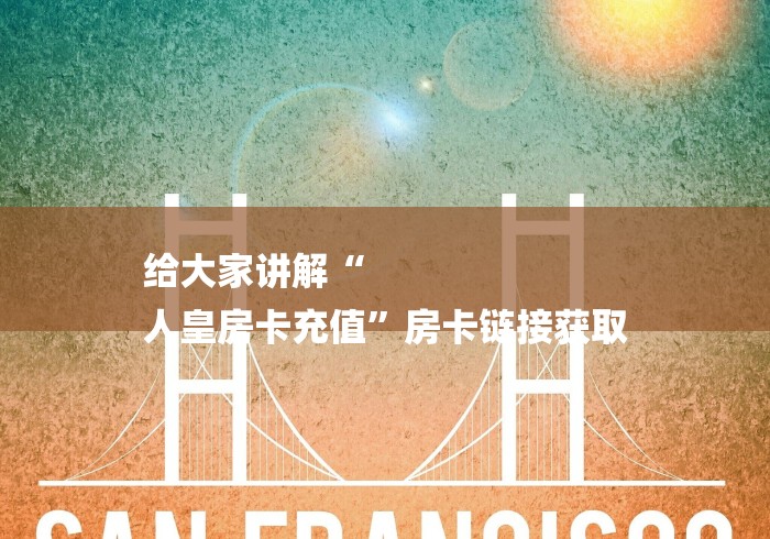 给大家讲解“
人皇房卡充值”房卡链接获取