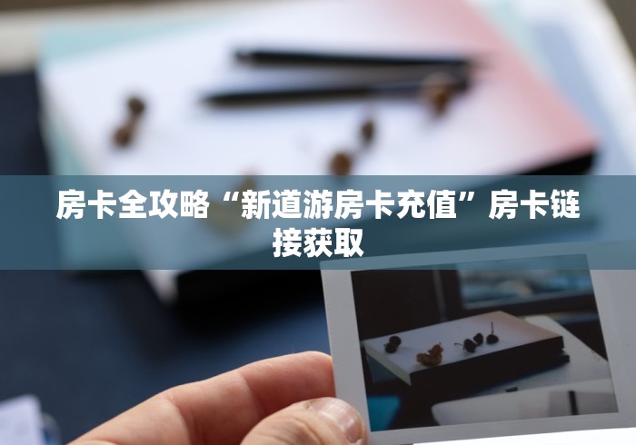 房卡全攻略“新道游房卡充值”房卡链接获取