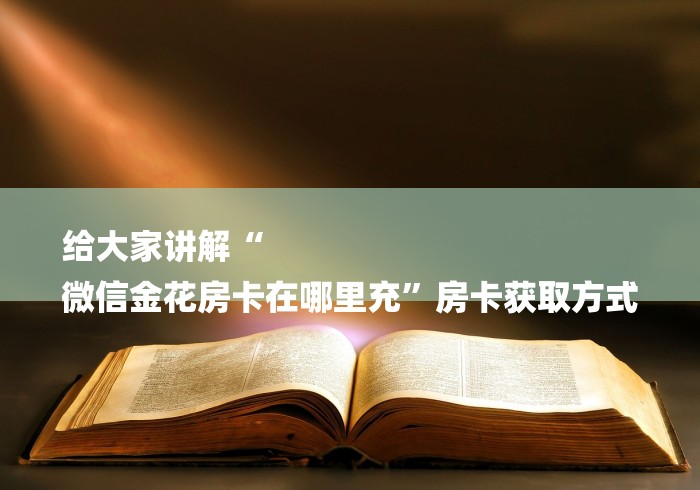 给大家讲解“
微信金花房卡在哪里充”房卡获取方式