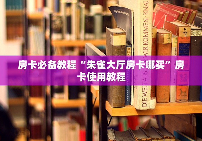 房卡必备教程“朱雀大厅房卡哪买”房卡使用教程