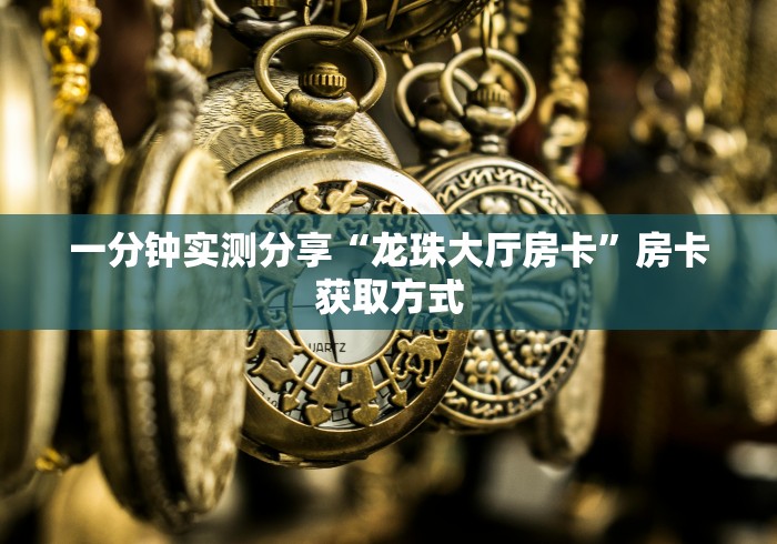 一分钟实测分享“龙珠大厅房卡”房卡获取方式