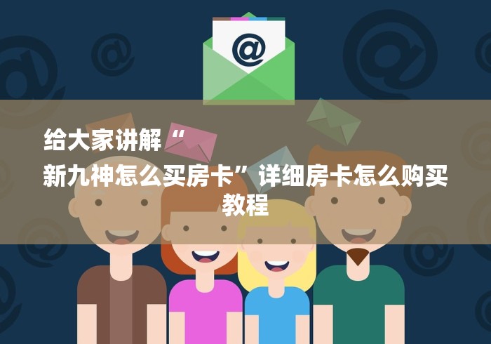 给大家讲解“
新九神怎么买房卡”详细房卡怎么购买教程