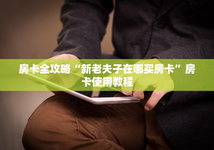 房卡全攻略“新老夫子在哪买房卡”房卡使用教程