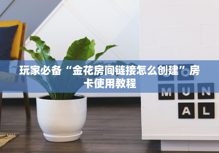 玩家必备“金花房间链接怎么创建”房卡使用教程