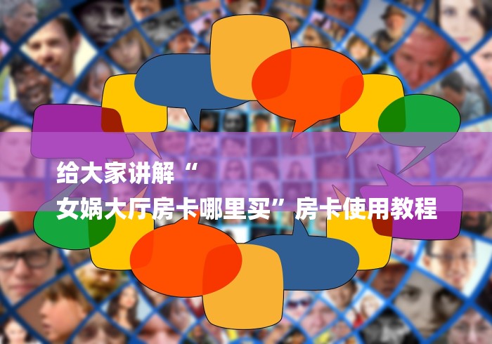 给大家讲解“
女娲大厅房卡哪里买”房卡使用教程