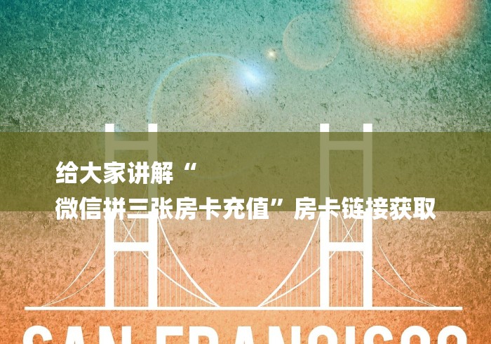 给大家讲解“
微信拼三张房卡充值”房卡链接获取 给大家讲解“
微信拼三张房卡充值”房卡链接获取