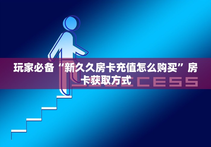 房卡全攻略“新天道房卡哪里购买”详细房卡怎么购买教程 房卡全攻略“新天道房卡哪里购买”详细房卡怎么购买教程
