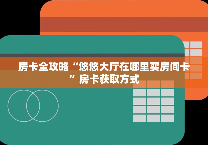 房卡全攻略“悠悠大厅在哪里买房间卡”房卡获取方式