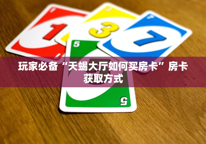 玩家必备“天蝎大厅如何买房卡”房卡获取方式