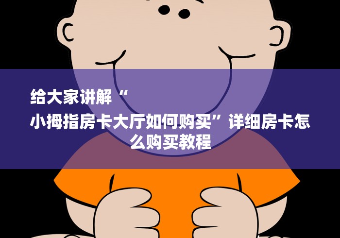 给大家讲解“
小拇指房卡大厅如何购买”详细房卡怎么购买教程 给大家讲解“
小拇指房卡大厅如何购买”详细房卡怎么购买教程