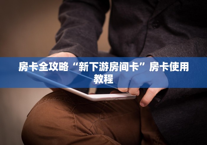 房卡全攻略“新下游房间卡”房卡使用教程