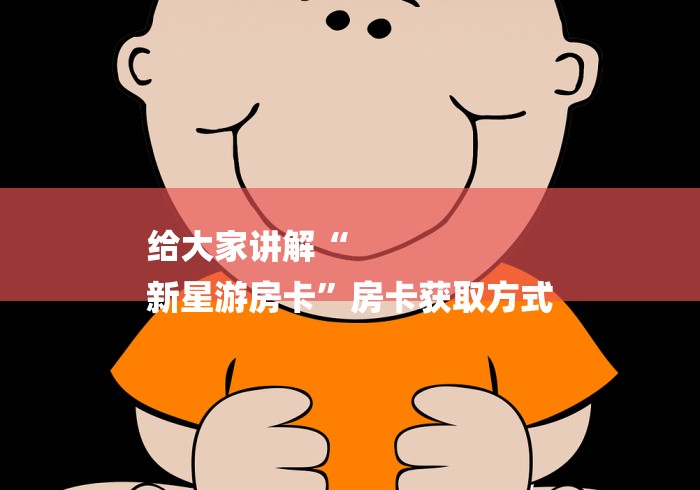 给大家讲解“
新星游房卡”房卡获取方式
