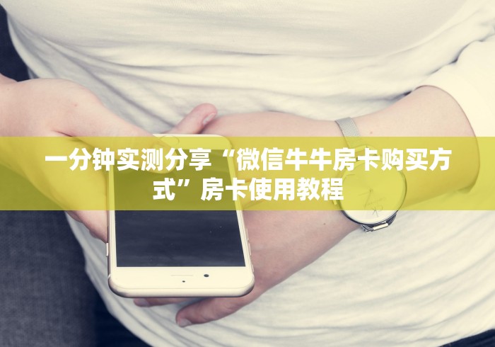 一分钟实测分享“微信牛牛房卡购买方式”房卡使用教程 一分钟实测分享“微信牛牛房卡购买方式”房卡使用教程
