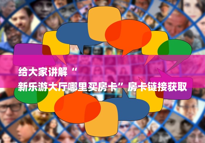 给大家讲解“
新乐游大厅哪里买房卡”房卡链接获取 给大家讲解“
新乐游大厅哪里买房卡”房卡链接获取