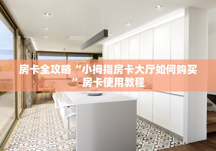 房卡全攻略“小拇指房卡大厅如何购买”房卡使用教程 房卡全攻略“小拇指房卡大厅如何购买”房卡使用教程
