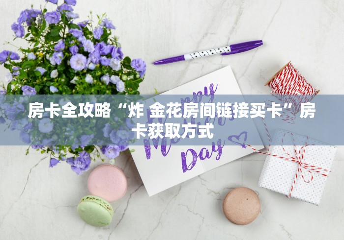 房卡全攻略“炸 金花房间链接买卡”房卡获取方式