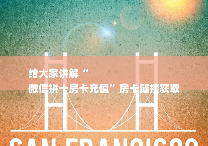 给大家讲解“
微信拼十房卡充值”房卡链接获取 给大家讲解“
微信拼十房卡充值”房卡链接获取