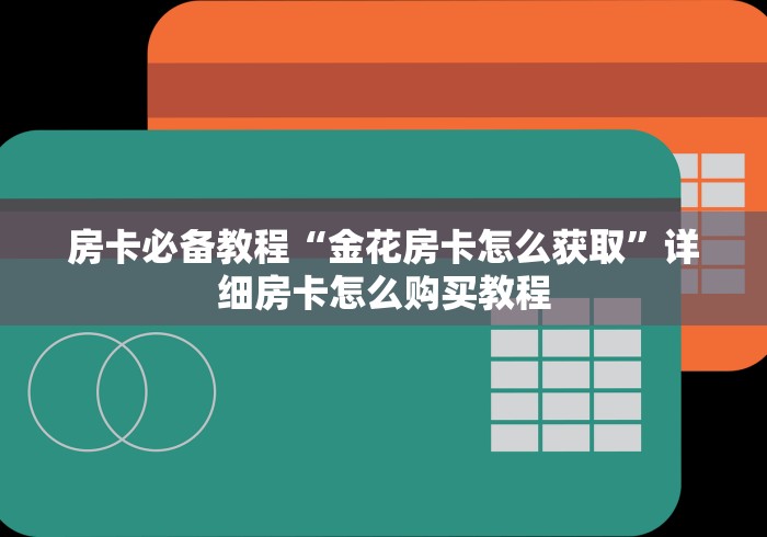 房卡必备教程“金花房卡怎么获取”详细房卡怎么购买教程