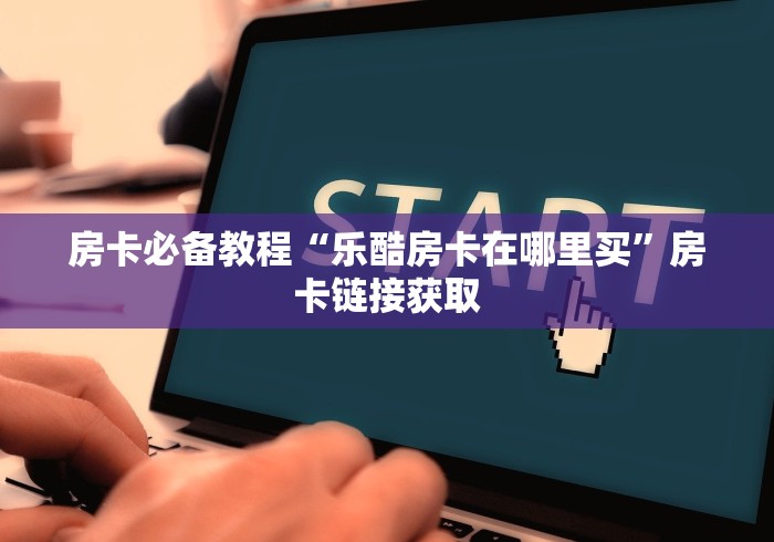 房卡必备教程“乐酷房卡在哪里买”房卡链接获取