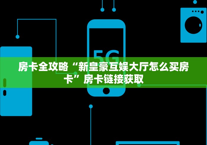 房卡全攻略“新皇豪互娱大厅怎么买房卡”房卡链接获取