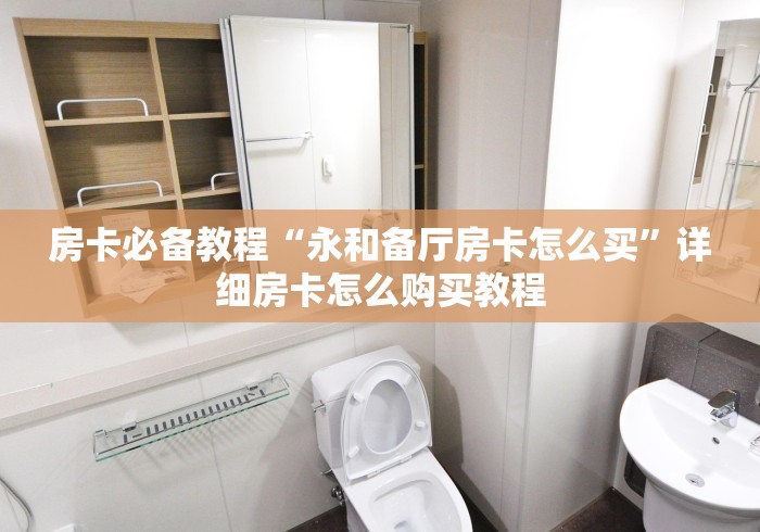 房卡必备教程“永和备厅房卡怎么买”详细房卡怎么购买教程