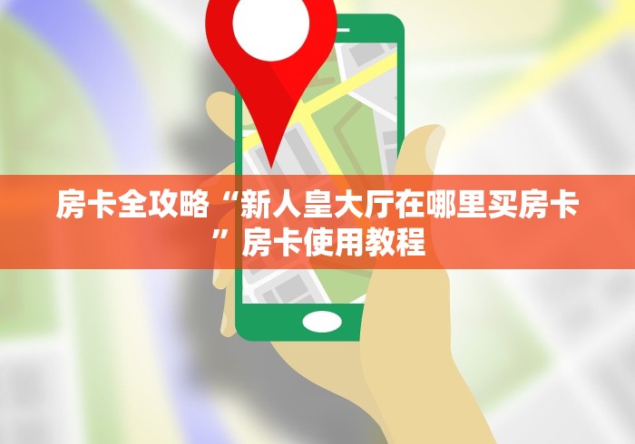 房卡全攻略“新人皇大厅在哪里买房卡”房卡使用教程 房卡全攻略“新人皇大厅在哪里买房卡”房卡使用教程