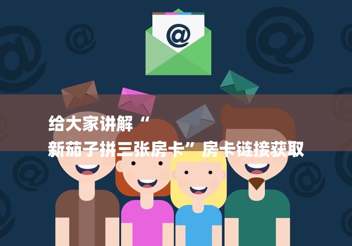 给大家讲解“
新茄子拼三张房卡”房卡链接获取