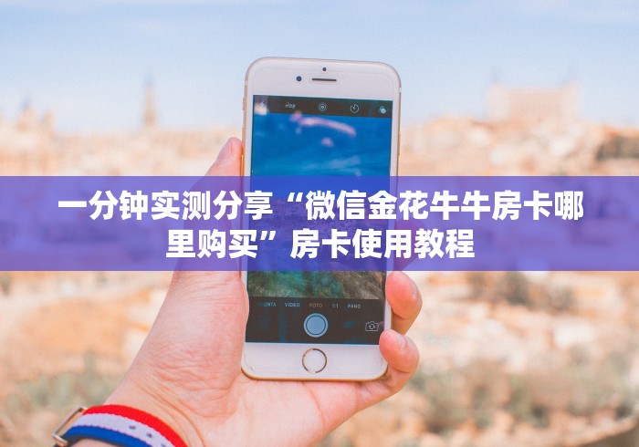 一分钟实测分享“微信金花牛牛房卡哪里购买”房卡使用教程