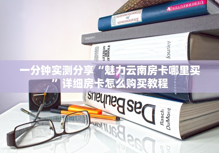 一分钟实测分享“魅力云南房卡哪里买”详细房卡怎么购买教程